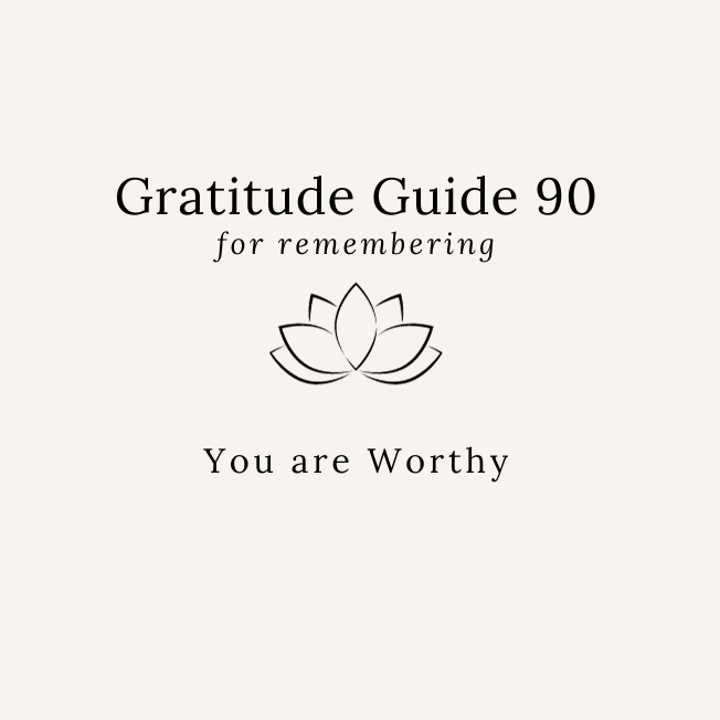 GRATITUDE GUIDE 90: FOR REMEMBERING YOU ARE WORTHY